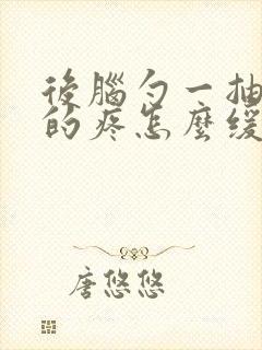 后脑勺一抽一抽的疼怎么缓解