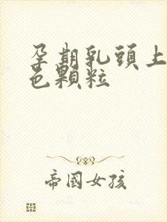 孕期乳头上有白色颗粒封面