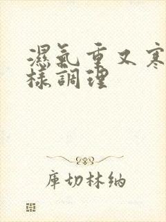 湿气重又寒凉怎样调理