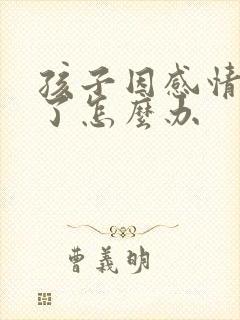 孩子因感情抑郁了怎么办