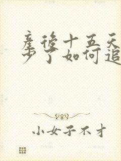 产后十五天奶水少了如何追奶