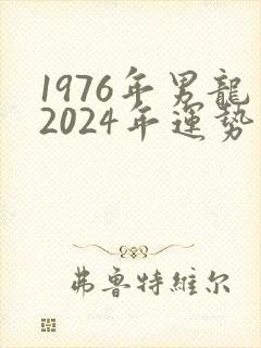 1976年男龙2024年运势