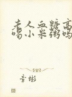 老人血糖高可以喝小米粥吗