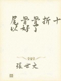 尾骨骨折十天可以好了