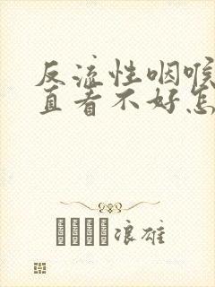 反流性咽喉炎一直看不好怎么办