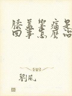 膝盖响痛是怎么回事怎么治