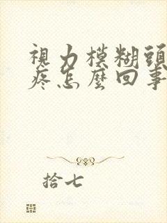 视力模糊头晕头疼怎么回事