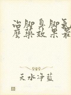 治脚臭脚气用什么药效果最好