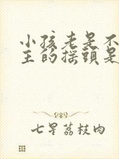 小孩老是不由自主的摇头是怎么回事