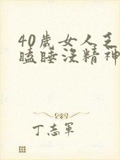 40岁女人乏力瞌睡没精神什么原因