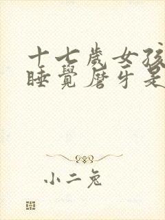 十七岁女孩晚上睡觉磨牙是什么原因