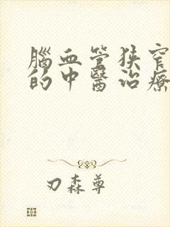 脑血管狭窄最好的中医治疗方法