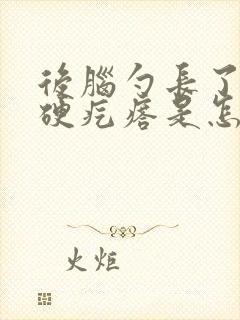 后脑勺长了一个硬疙瘩是怎么回事封面