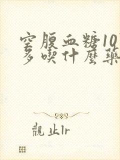 空腹血糖10点多吃什么药治疗