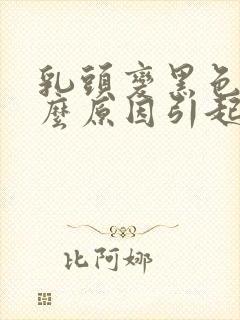 乳头变黑色是什么原因引起的封面