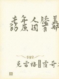 老年人膝盖疼痛的原因有哪些