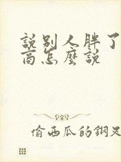 说别人胖了高情商怎么说