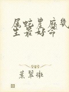 属蛇农历几月出生最好命