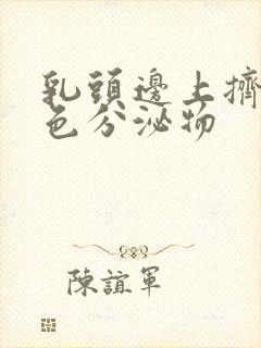 乳头边上挤出白色分泌物