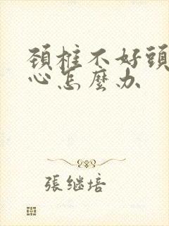 颈椎不好头昏恶心怎么办