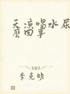 天凉喝水尿多怎么回事