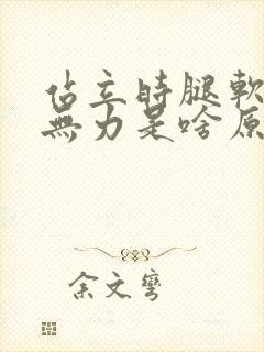 站立时腿软颤抖无力是啥原因