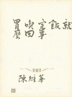 胃吃完饭就胀怎么回事