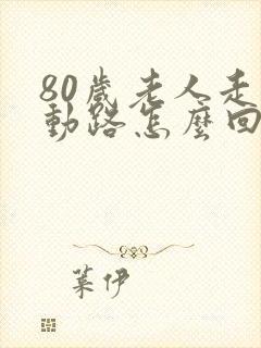 80岁老人走不动路怎么回事