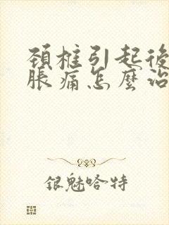 颈椎引起后脑勺胀痛怎么治疗