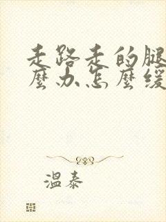 走路走的腿疼怎么办怎么缓解疼痛