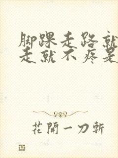 脚踝走路就疼不走就不疼是怎么回事