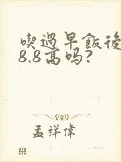 吃过早饭后血糖8.8高吗?