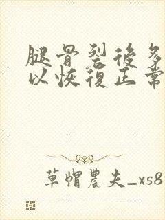 腿骨裂后多久可以恢复正常走路