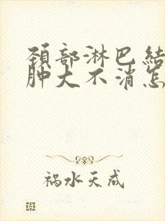 颈部淋巴结一直肿大不消怎么办