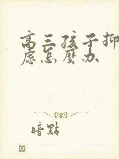 高三孩子抑郁焦虑怎么办