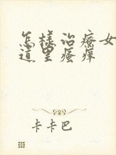 怎样治疗女人阴道里瘙痒