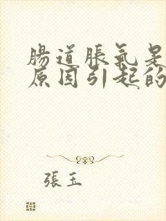 肠道胀气是什么原因引起的