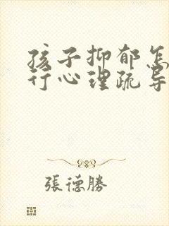 孩子抑郁怎么进行心理疏导