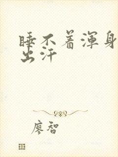 睡不着浑身发热出汗