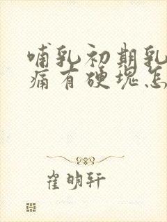 哺乳初期乳房胀痛有硬块怎么办