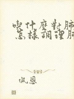 吃什么对肺好啊 怎样调理肺部有结节