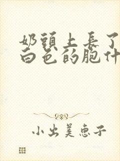 奶头上长了一个白色的胞什么原因封面