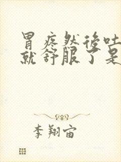 胃疼然后吐出来就舒服了是怎么回事