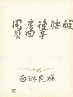 同房后腰酸疼怎么回事