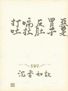 打嗝反胃恶心想吐拉肚子是什么原因