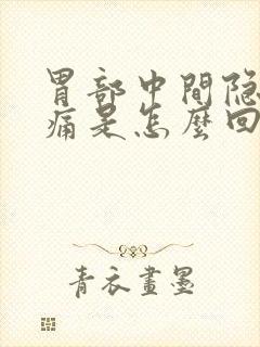 胃部中间隐隐作痛是怎么回事