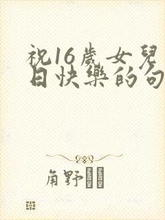 祝16岁女儿生日快乐的句子暖心封面