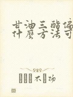 甘油三酯偏高有什么方法可以把它降低