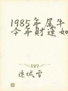 1985年属牛今年财运如何