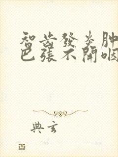 智齿发炎肿痛嘴巴张不开咽口水疼